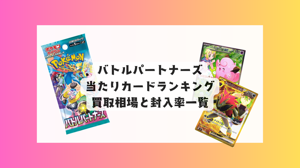 バトルパートナーズ当たりカードランキング＆買取相場｜封入率一覧も！