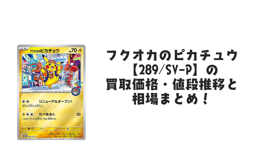 フクオカのピカチュウ【289/SV-P】(未開封)の買取価格・値段推移と相場まとめ【ポケカ】