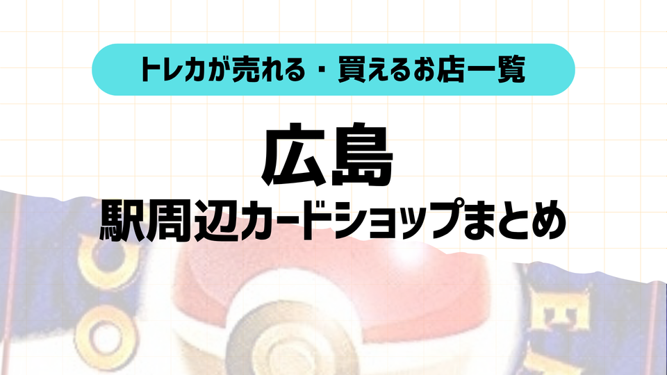 広島トレカショップおすすめ10選!駅近順に店舗&特徴紹介!2025年版