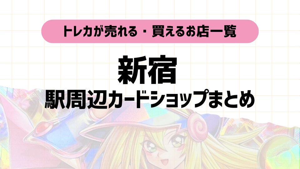 新宿のポケカ・トレカ買取カードショップ5選|マップ付き!