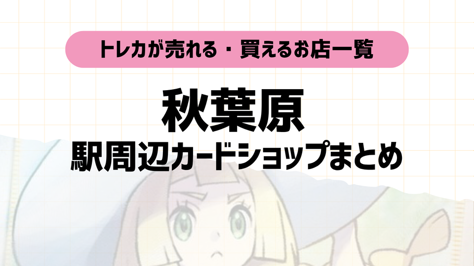 秋葉原のおすすめカードショップまとめ|トレカ・ポケカ口コミ高評価