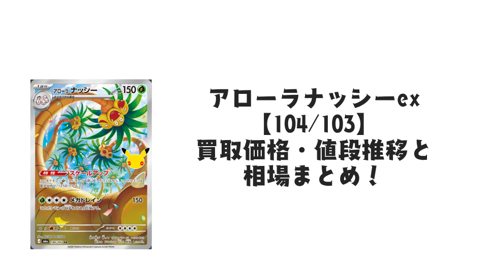 アローラナッシー AR【104/103】の買取価格・値段推移と相場まとめ【ポケカ】