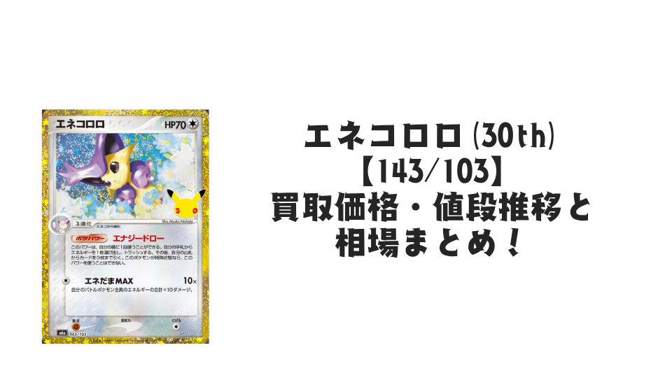 エネコロロ(30th)【143/103】の買取価格・値段推移と相場まとめ【ポケカ】