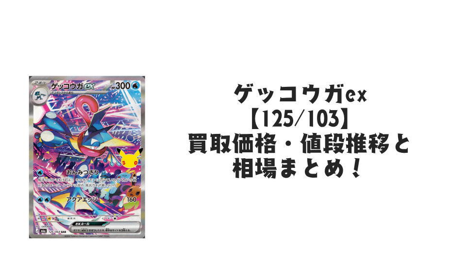 ゲッコウガex SAR【125/103】の買取価格・値段推移と相場まとめ【ポケカ】