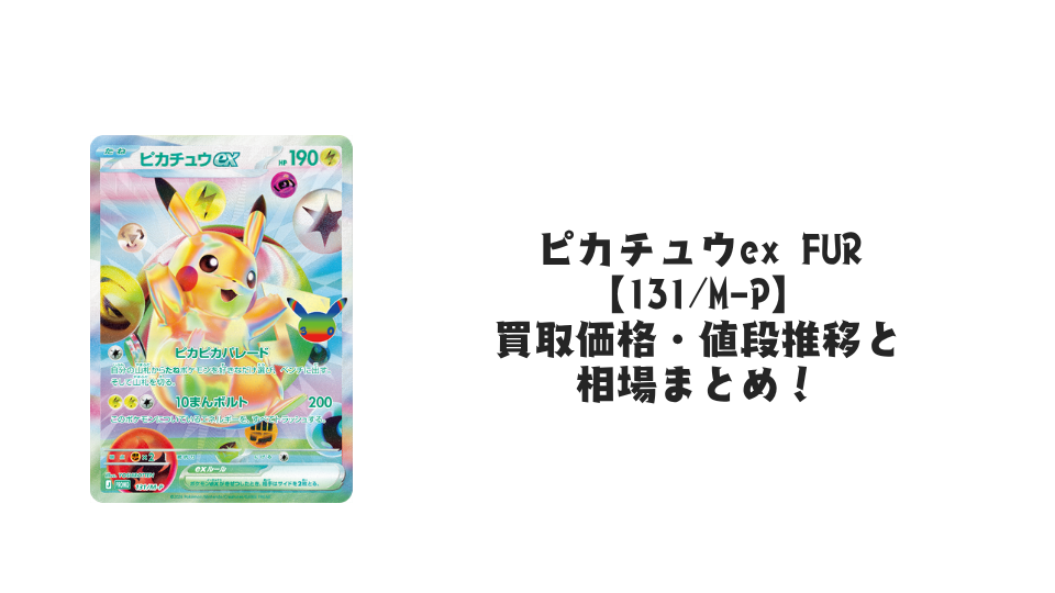 ピカチュウex FUR【131/M-P】の買取価格・値段推移と相場まとめ【ポケカ】