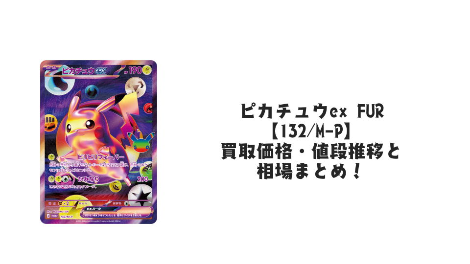 ピカチュウex FUR【132/M-P】の買取価格・値段推移と相場まとめ【ポケカ】