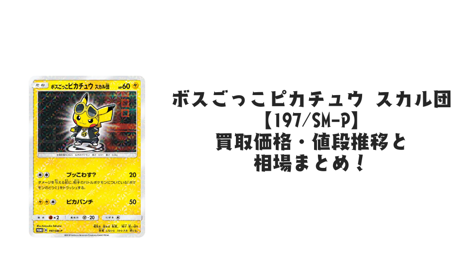 ボスごっこピカチュウ スカル団【197/SM-P】の買取価格・値段推移と相場まとめ【ポケカ】