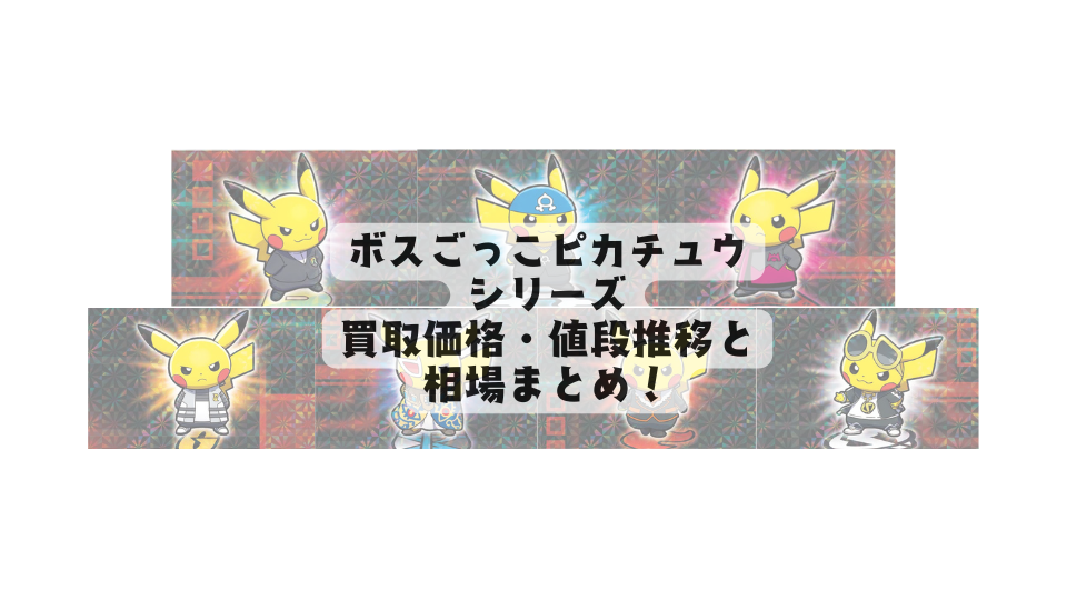 ボスごっこピカチュウシリーズの買取価格・値段推移と相場まとめ【ポケカ】