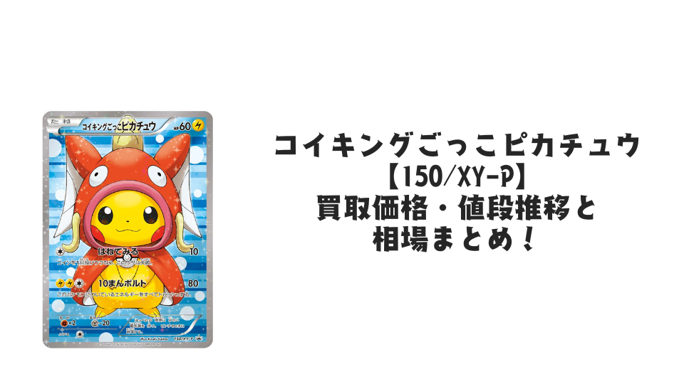 コイキングごっこピカチュウ【150/XY-P】の買取価格・値段推移と相場まとめ【ポケカ】