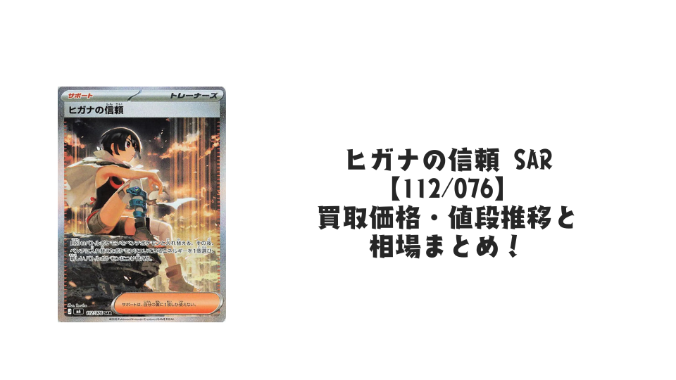 ヒガナの信頼 SAR 【112/076】の買取価格・値段推移と相場まとめ【ポケカ】